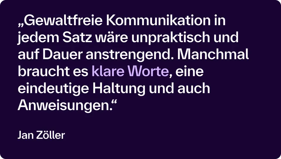 „Gewaltfreie Kommunikation in jedem Satz wäre unpraktisch und auf Dauer anstrengend. Manchmal braucht es klare Worte, eine eindeutige Haltung und auch Anweisungen.“ – Jan Zöller 