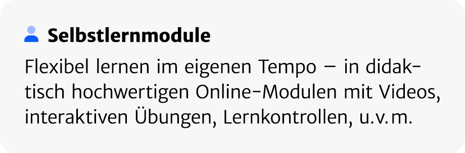 ￼ Selbstlern­module Flexibel lernen im eigenen Tempo – in didaktisch hochwertigen Online Modulen mit Videos, interakt...