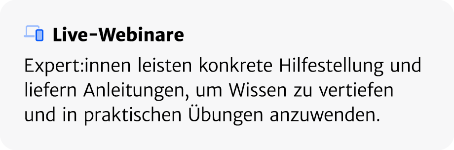 ￼ Live Webinare Expert:innen leisten konkrete Hilfestellung und liefern Anleitungen, um Wissen zu vertiefen und in pr...
