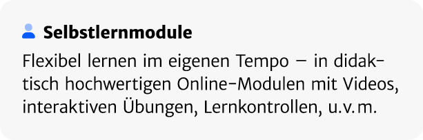 ￼ Selbstlern­module Flexibel lernen im eigenen Tempo – in didaktisch hochwertigen Online Modulen mit Videos, interakt...